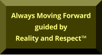 Always Moving Forward guided by Reality and Respect™